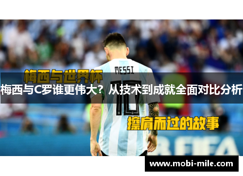 梅西与C罗谁更伟大?从技术到成就全面对比分析 梅西与C罗谁更伟大?从技术到成就全面对比分析