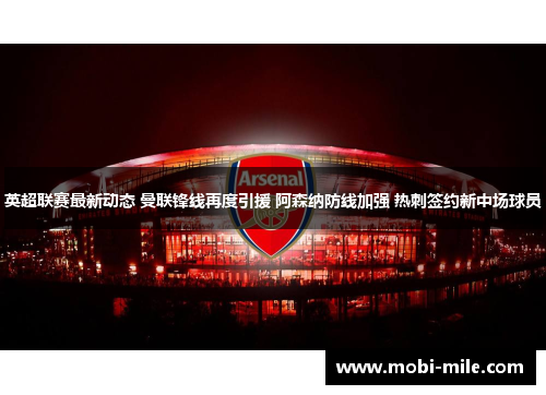 英超联赛最新动态 曼联锋线再度引援 阿森纳防线加强 热刺签约新中场球员 英超联赛最新动态 曼联锋线再度引援 阿森纳防线加强 热刺签约新中场球员