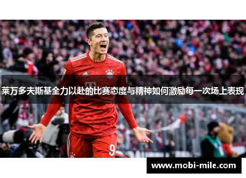 莱万多夫斯基全力以赴的比赛态度与精神如何激励每一次场上表现 莱万多夫斯基全力以赴的比赛态度与精神如何激励每一次场上表现