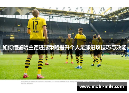 如何借鉴哈兰德进球策略提升个人足球进攻技巧与效能 如何借鉴哈兰德进球策略提升个人足球进攻技巧与效能