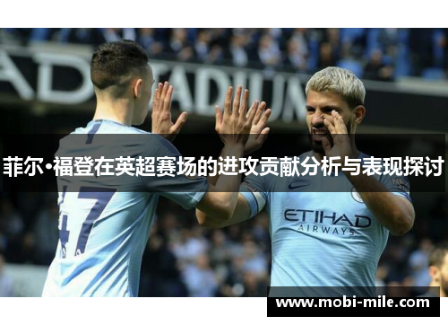 菲尔·福登在英超赛场的进攻贡献分析与表现探讨 菲尔·福登在英超赛场的进攻贡献分析与表现探讨