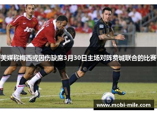 美媒称梅西或因伤缺席3月30日主场对阵费城联合的比赛 美媒称梅西或因伤缺席3月30日主场对阵费城联合的比赛
