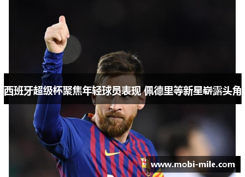 西班牙超级杯聚焦年轻球员表现 佩德里等新星崭露头角 西班牙超级杯聚焦年轻球员表现 佩德里等新星崭露头角