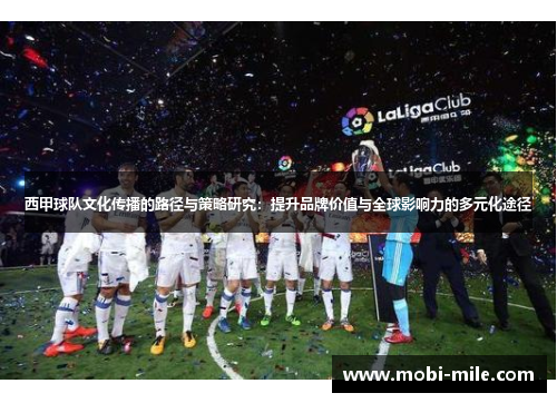 西甲球队文化传播的路径与策略研究:提升品牌价值与全球影响力的多元化途径 西甲球队文化传播的路径与策略研究:提升品牌价值与全球影响力的多元化途径