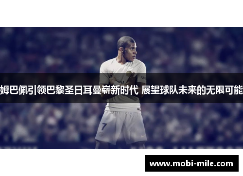 姆巴佩引领巴黎圣日耳曼崭新时代 展望球队未来的无限可能 姆巴佩引领巴黎圣日耳曼崭新时代 展望球队未来的无限可能