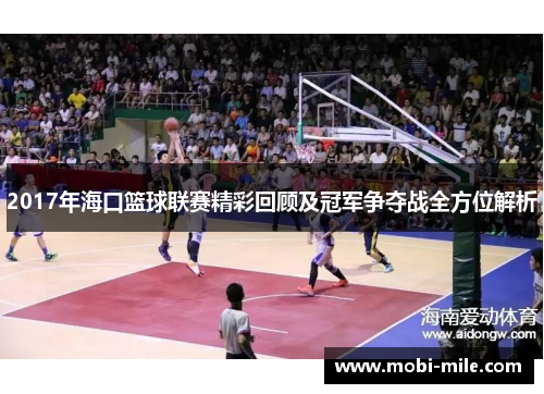 2017年海口篮球联赛精彩回顾及冠军争夺战全方位解析 2017年海口篮球联赛精彩回顾及冠军争夺战全方位解析