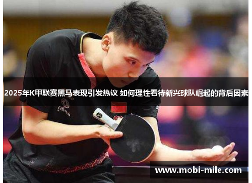 2025年K甲联赛黑马表现引发热议 如何理性看待新兴球队崛起的背后因素 2025年K甲联赛黑马表现引发热议 如何理性看待新兴球队崛起的背后因素