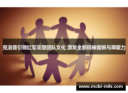 克洛普引领红军重塑团队文化 激发全新精神面貌与凝聚力 克洛普引领红军重塑团队文化 激发全新精神面貌与凝聚力
