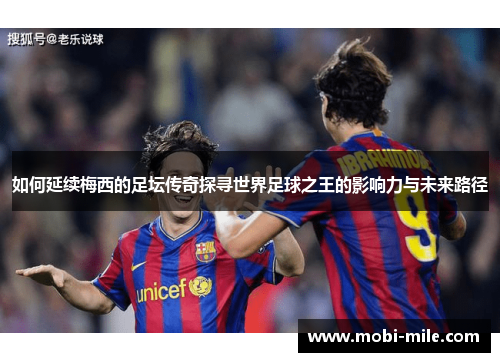 如何延续梅西的足坛传奇探寻世界足球之王的影响力与未来路径 如何延续梅西的足坛传奇探寻世界足球之王的影响力与未来路径