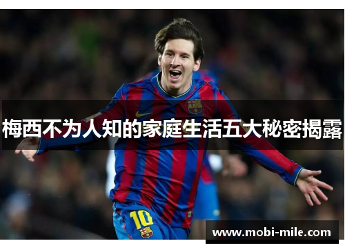 梅西不为人知的家庭生活五大秘密揭露 梅西不为人知的家庭生活五大秘密揭露