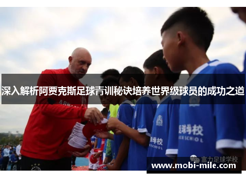 深入解析阿贾克斯足球青训秘诀培养世界级球员的成功之道 深入解析阿贾克斯足球青训秘诀培养世界级球员的成功之道