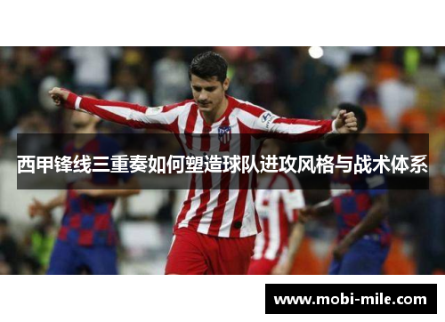 西甲锋线三重奏如何塑造球队进攻风格与战术体系