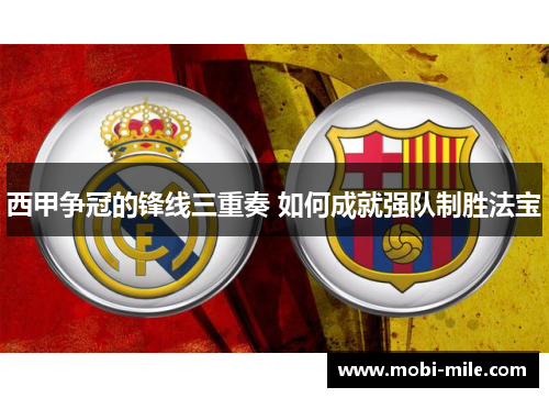 西甲争冠的锋线三重奏 如何成就强队制胜法宝 西甲争冠的锋线三重奏 如何成就强队制胜法宝