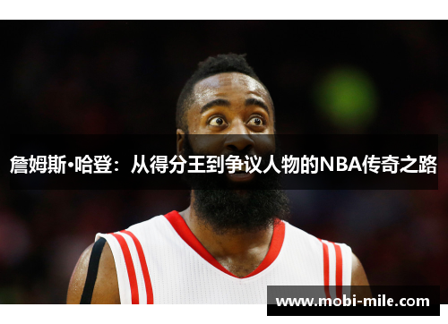 詹姆斯·哈登:从得分王到争议人物的NBA传奇之路 詹姆斯·哈登:从得分王到争议人物的NBA传奇之路