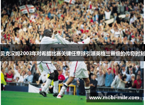 贝克汉姆2003年对希腊比赛关键任意球引领英格兰晋级的传奇时刻