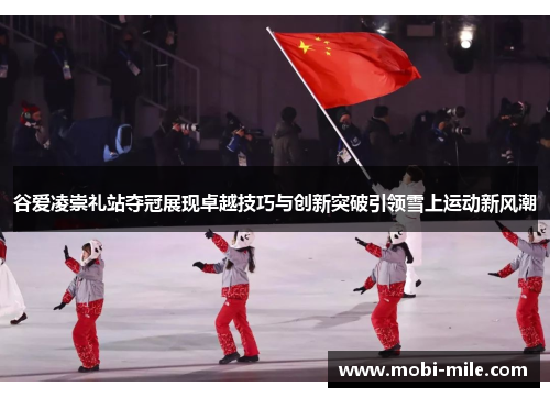 谷爱凌崇礼站夺冠展现卓越技巧与创新突破引领雪上运动新风潮 谷爱凌崇礼站夺冠展现卓越技巧与创新突破引领雪上运动新风潮