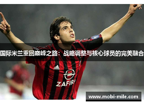 国际米兰重回巅峰之路:战略调整与核心球员的完美融合 国际米兰重回巅峰之路:战略调整与核心球员的完美融合