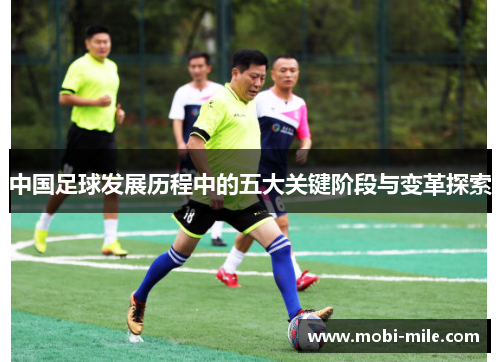 中国足球发展历程中的五大关键阶段与变革探索 中国足球发展历程中的五大关键阶段与变革探索