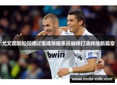 尤文图斯如何通过重建策略重返巅峰打造辉煌新篇章 尤文图斯如何通过重建策略重返巅峰打造辉煌新篇章