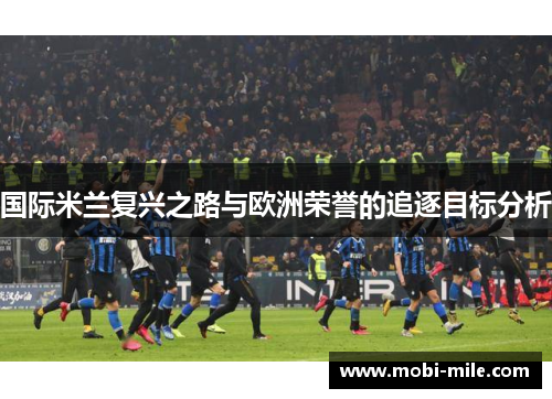 国际米兰复兴之路与欧洲荣誉的追逐目标分析