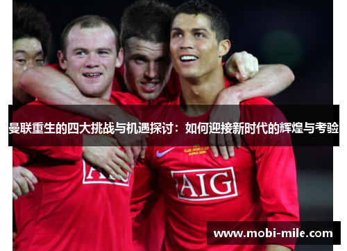 曼联重生的四大挑战与机遇探讨:如何迎接新时代的辉煌与考验 曼联重生的四大挑战与机遇探讨:如何迎接新时代的辉煌与考验