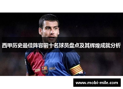 西甲历史最佳阵容前十名球员盘点及其辉煌成就分析 西甲历史最佳阵容前十名球员盘点及其辉煌成就分析