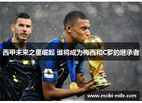 西甲未来之星崛起 谁将成为梅西和C罗的继承者 西甲未来之星崛起 谁将成为梅西和C罗的继承者