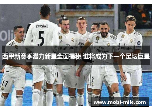 西甲新赛季潜力新星全面揭秘 谁将成为下一个足坛巨星 西甲新赛季潜力新星全面揭秘 谁将成为下一个足坛巨星