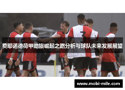 费耶诺德荷甲劲旅崛起之路分析与球队未来发展展望 费耶诺德荷甲劲旅崛起之路分析与球队未来发展展望
