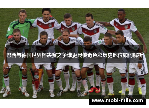 巴西与德国世界杯决赛之争谁更具传奇色彩历史地位如何解析 巴西与德国世界杯决赛之争谁更具传奇色彩历史地位如何解析