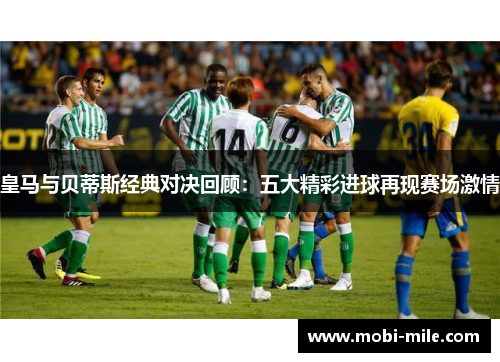 皇马与贝蒂斯经典对决回顾:五大精彩进球再现赛场激情 皇马与贝蒂斯经典对决回顾:五大精彩进球再现赛场激情