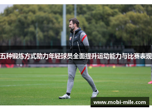 五种锻炼方式助力年轻球员全面提升运动能力与比赛表现 五种锻炼方式助力年轻球员全面提升运动能力与比赛表现