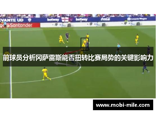 前球员分析冈萨雷斯能否扭转比赛局势的关键影响力 前球员分析冈萨雷斯能否扭转比赛局势的关键影响力