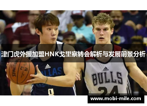 津门虎外援加盟HNK戈里察转会解析与发展前景分析 津门虎外援加盟HNK戈里察转会解析与发展前景分析