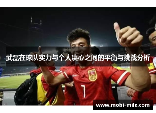 武磊在球队实力与个人决心之间的平衡与挑战分析 武磊在球队实力与个人决心之间的平衡与挑战分析