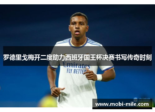罗德里戈梅开二度助力西班牙国王杯决赛书写传奇时刻 罗德里戈梅开二度助力西班牙国王杯决赛书写传奇时刻