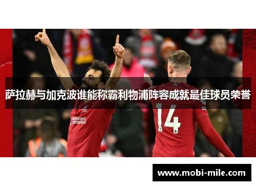 萨拉赫与加克波谁能称霸利物浦阵容成就最佳球员荣誉 萨拉赫与加克波谁能称霸利物浦阵容成就最佳球员荣誉