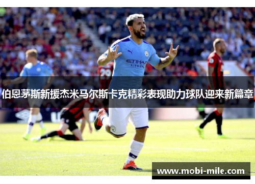 伯恩茅斯新援杰米马尔斯卡克精彩表现助力球队迎来新篇章 伯恩茅斯新援杰米马尔斯卡克精彩表现助力球队迎来新篇章