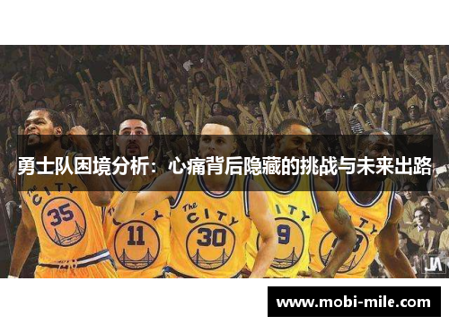 勇士队困境分析:心痛背后隐藏的挑战与未来出路 勇士队困境分析:心痛背后隐藏的挑战与未来出路