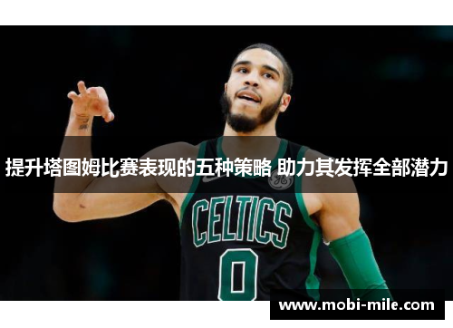 提升塔图姆比赛表现的五种策略 助力其发挥全部潜力 提升塔图姆比赛表现的五种策略 助力其发挥全部潜力