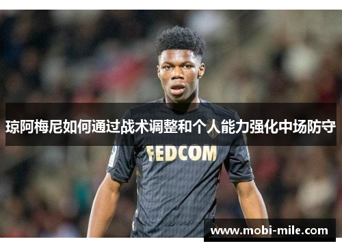 琼阿梅尼如何通过战术调整和个人能力强化中场防守 琼阿梅尼如何通过战术调整和个人能力强化中场防守