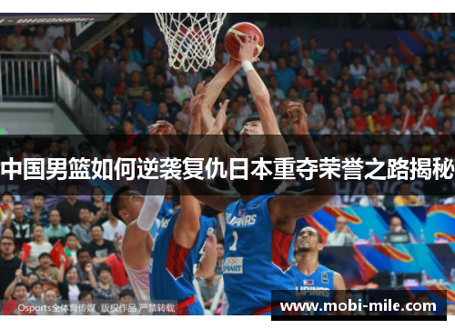 中国男篮如何逆袭复仇日本重夺荣誉之路揭秘 中国男篮如何逆袭复仇日本重夺荣誉之路揭秘