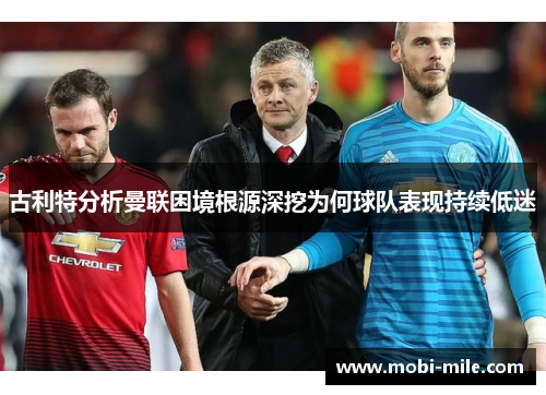 古利特分析曼联困境根源深挖为何球队表现持续低迷 古利特分析曼联困境根源深挖为何球队表现持续低迷