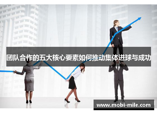 团队合作的五大核心要素如何推动集体进球与成功 团队合作的五大核心要素如何推动集体进球与成功