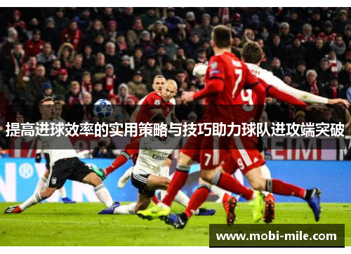 提高进球效率的实用策略与技巧助力球队进攻端突破 提高进球效率的实用策略与技巧助力球队进攻端突破