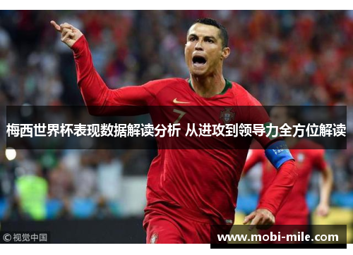 梅西世界杯表现数据解读分析 从进攻到领导力全方位解读 梅西世界杯表现数据解读分析 从进攻到领导力全方位解读