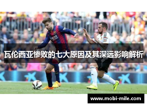 瓦伦西亚惨败的七大原因及其深远影响解析 瓦伦西亚惨败的七大原因及其深远影响解析