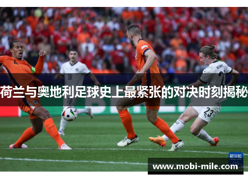 荷兰与奥地利足球史上最紧张的对决时刻揭秘 荷兰与奥地利足球史上最紧张的对决时刻揭秘