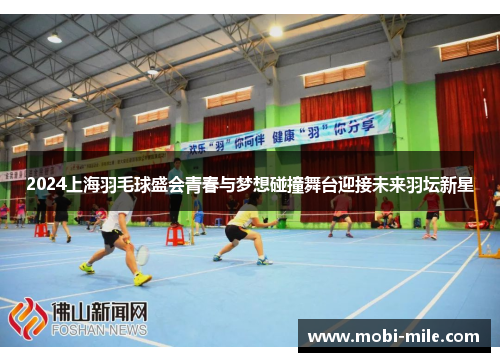 2024上海羽毛球盛会青春与梦想碰撞舞台迎接未来羽坛新星 2024上海羽毛球盛会青春与梦想碰撞舞台迎接未来羽坛新星