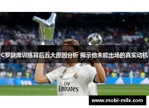 C罗缺席训练背后五大原因分析 揭示他未能出场的真实动机 C罗缺席训练背后五大原因分析 揭示他未能出场的真实动机